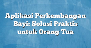 Aplikasi Perkembangan Bayi: Solusi Praktis untuk Orang Tua