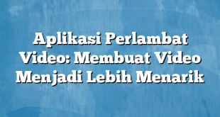 Aplikasi Perlambat Video: Membuat Video Menjadi Lebih Menarik