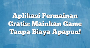 Aplikasi Permainan Gratis: Mainkan Game Tanpa Biaya Apapun!