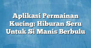 Aplikasi Permainan Kucing: Hiburan Seru Untuk Si Manis Berbulu