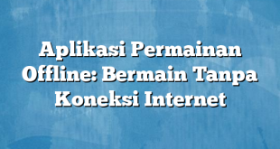 Aplikasi Permainan Offline: Bermain Tanpa Koneksi Internet