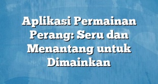 Aplikasi Permainan Perang: Seru dan Menantang untuk Dimainkan