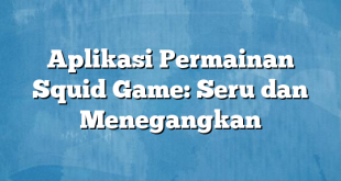 Aplikasi Permainan Squid Game: Seru dan Menegangkan