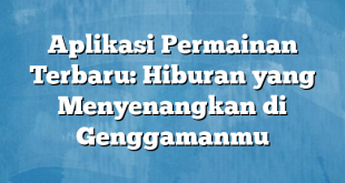 Aplikasi Permainan Terbaru: Hiburan yang Menyenangkan di Genggamanmu