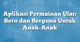 Aplikasi Permainan Ular: Seru dan Berguna Untuk Anak-Anak