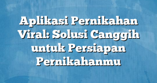 Aplikasi Pernikahan Viral: Solusi Canggih untuk Persiapan Pernikahanmu