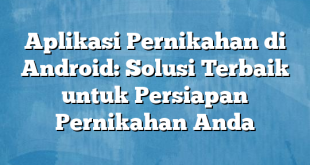 Aplikasi Pernikahan di Android: Solusi Terbaik untuk Persiapan Pernikahan Anda