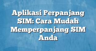 Aplikasi Perpanjang SIM: Cara Mudah Memperpanjang SIM Anda