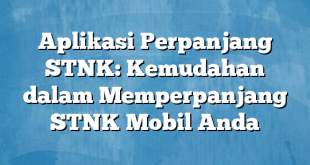 Aplikasi Perpanjang STNK: Kemudahan dalam Memperpanjang STNK Mobil Anda