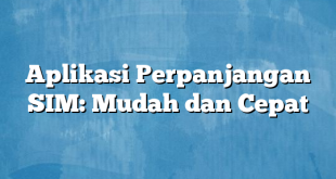 Aplikasi Perpanjangan SIM: Mudah dan Cepat