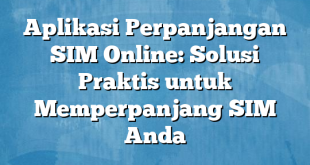 Aplikasi Perpanjangan SIM Online: Solusi Praktis untuk Memperpanjang SIM Anda