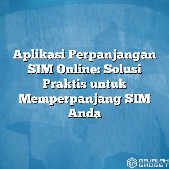 Aplikasi Perpanjangan Sim Online Solusi Praktis Untuk Memperpanjang Sim Anda Majalah Gadget 9209