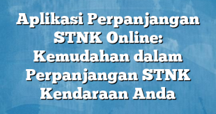 Aplikasi Perpanjangan STNK Online: Kemudahan dalam Perpanjangan STNK Kendaraan Anda