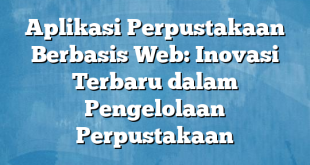 Aplikasi Perpustakaan Berbasis Web: Inovasi Terbaru dalam Pengelolaan Perpustakaan