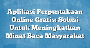 Aplikasi Perpustakaan Online Gratis: Solusi Untuk Meningkatkan Minat Baca Masyarakat