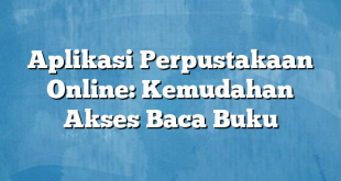 Aplikasi Perpustakaan Online: Kemudahan Akses Baca Buku