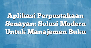 Aplikasi Perpustakaan Senayan: Solusi Modern Untuk Manajemen Buku