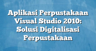 Aplikasi Perpustakaan Visual Studio 2010: Solusi Digitalisasi Perpustakaan