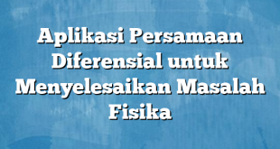 Aplikasi Persamaan Diferensial untuk Menyelesaikan Masalah Fisika