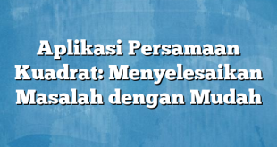 Aplikasi Persamaan Kuadrat: Menyelesaikan Masalah dengan Mudah