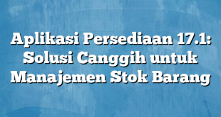 Aplikasi Persediaan 17.1: Solusi Canggih untuk Manajemen Stok Barang