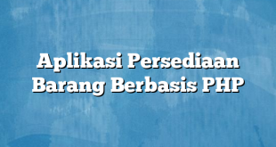 Aplikasi Persediaan Barang Berbasis PHP