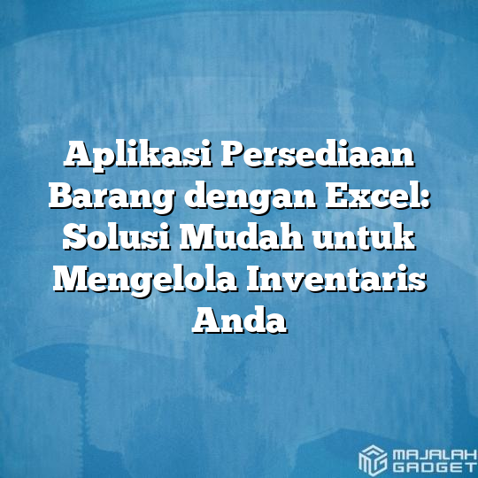 Aplikasi Persediaan Barang Dengan Excel Solusi Mudah Untuk Mengelola Inventaris Anda Majalah 2565