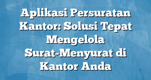 Aplikasi Persuratan Kantor: Solusi Tepat Mengelola Surat-Menyurat di Kantor Anda