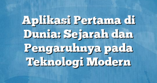 Aplikasi Pertama di Dunia: Sejarah dan Pengaruhnya pada Teknologi Modern