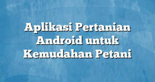 Aplikasi Pertanian Android untuk Kemudahan Petani