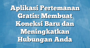 Aplikasi Pertemanan Gratis: Membuat Koneksi Baru dan Meningkatkan Hubungan Anda