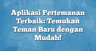 Aplikasi Pertemanan Terbaik: Temukan Teman Baru dengan Mudah!