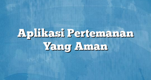 Aplikasi Pertemanan Yang Aman