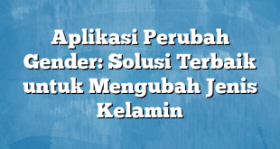 Aplikasi Perubah Gender: Solusi Terbaik untuk Mengubah Jenis Kelamin