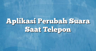 Aplikasi Perubah Suara Saat Telepon