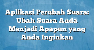 Aplikasi Perubah Suara: Ubah Suara Anda Menjadi Apapun yang Anda Inginkan