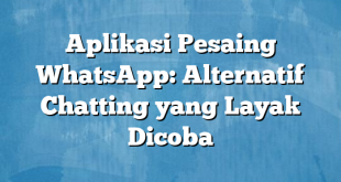 Aplikasi Pesaing WhatsApp: Alternatif Chatting yang Layak Dicoba