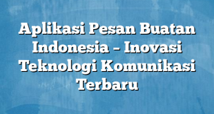 Aplikasi Pesan Buatan Indonesia – Inovasi Teknologi Komunikasi Terbaru