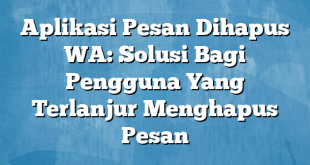 Aplikasi Pesan Dihapus WA: Solusi Bagi Pengguna Yang Terlanjur Menghapus Pesan