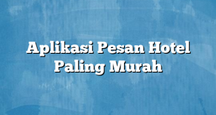 Aplikasi Pesan Hotel Paling Murah