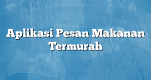 Aplikasi Pesan Makanan Termurah