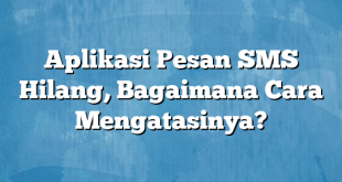 Aplikasi Pesan SMS Hilang, Bagaimana Cara Mengatasinya?