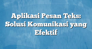 Aplikasi Pesan Teks: Solusi Komunikasi yang Efektif