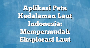 Aplikasi Peta Kedalaman Laut Indonesia: Mempermudah Eksplorasi Laut