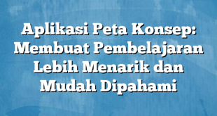 Aplikasi Peta Konsep: Membuat Pembelajaran Lebih Menarik dan Mudah Dipahami