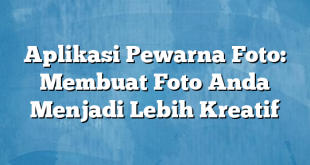 Aplikasi Pewarna Foto: Membuat Foto Anda Menjadi Lebih Kreatif