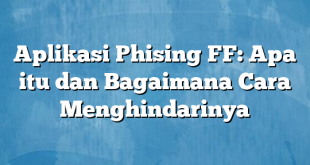 Aplikasi Phising FF: Apa itu dan Bagaimana Cara Menghindarinya