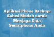 Aplikasi Phone Backup: Solusi Mudah untuk Menjaga Data Smartphone Anda