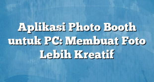 Aplikasi Photo Booth untuk PC: Membuat Foto Lebih Kreatif