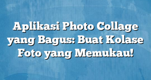 Aplikasi Photo Collage yang Bagus: Buat Kolase Foto yang Memukau!